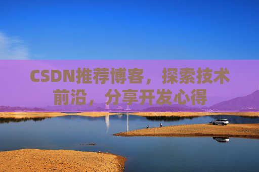 CSDN推荐博客，探索技术前沿，分享开发心得