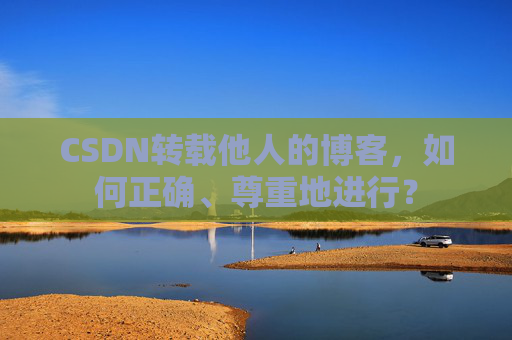 CSDN转载他人的博客,如何正确、尊重地进行?