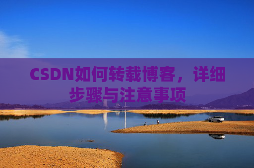CSDN如何转载博客,详细步骤与注意事项