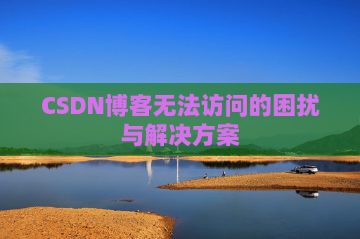 CSDN博客无法访问的困扰与解决方案