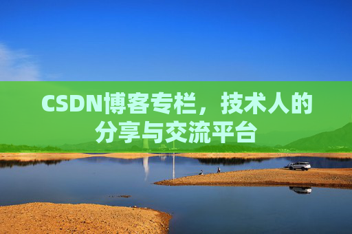 CSDN博客专栏，技术人的分享与交流平台